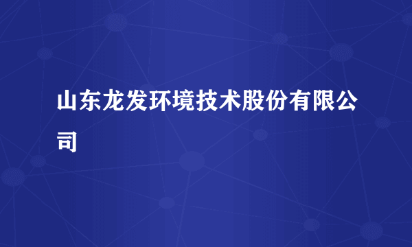 山东龙发环境技术股份有限公司