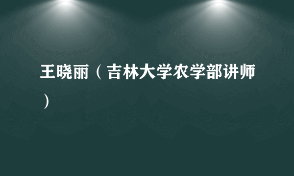 王晓丽（吉林大学农学部讲师）