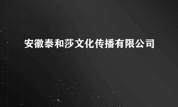 安徽泰和莎文化传播有限公司