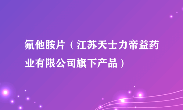 氟他胺片（江苏天士力帝益药业有限公司旗下产品）