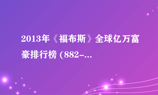 2013年《福布斯》全球亿万富豪排行榜 (882-974)