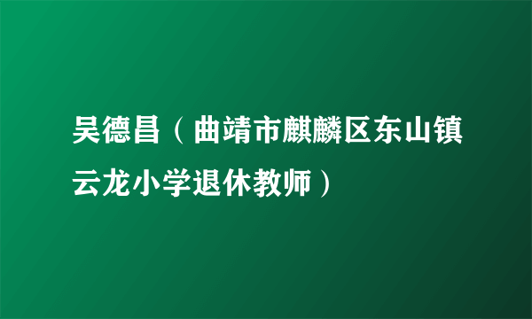 吴德昌（曲靖市麒麟区东山镇云龙小学退休教师）