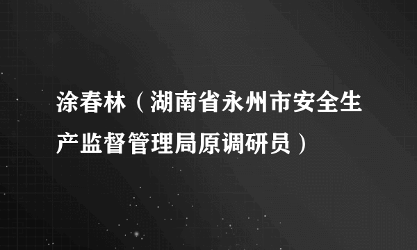 涂春林（湖南省永州市安全生产监督管理局原调研员）