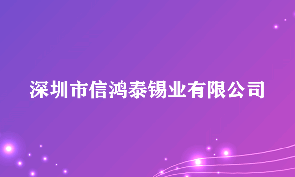 深圳市信鸿泰锡业有限公司