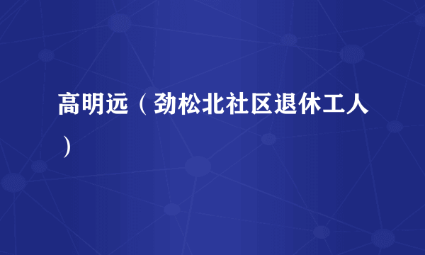 高明远（劲松北社区退休工人）