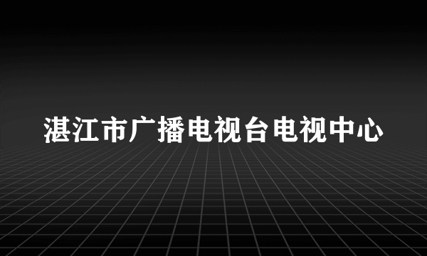 湛江市广播电视台电视中心