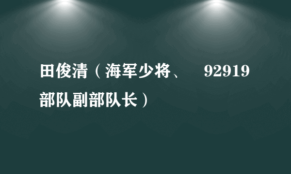 田俊清（海军少将、​92919部队副部队长）