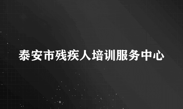 泰安市残疾人培训服务中心