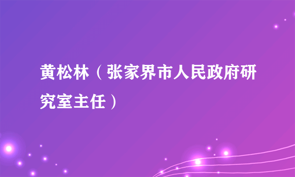 黄松林（张家界市人民政府研究室主任）