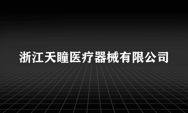 浙江天瞳医疗器械有限公司