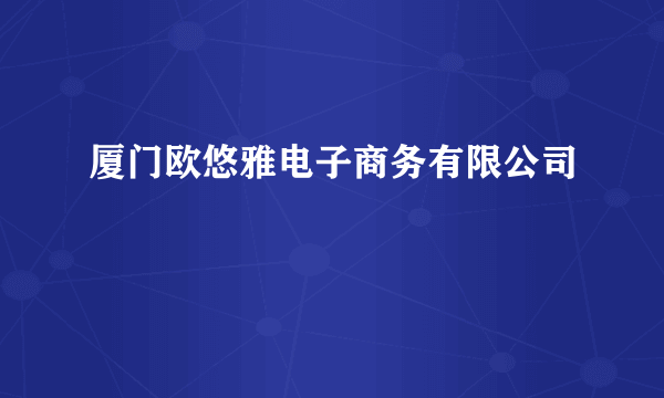 厦门欧悠雅电子商务有限公司