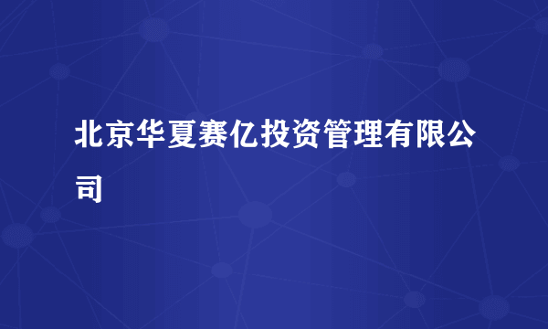 北京华夏赛亿投资管理有限公司