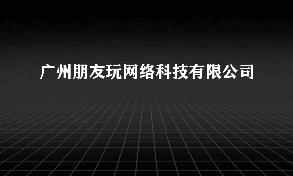 广州朋友玩网络科技有限公司