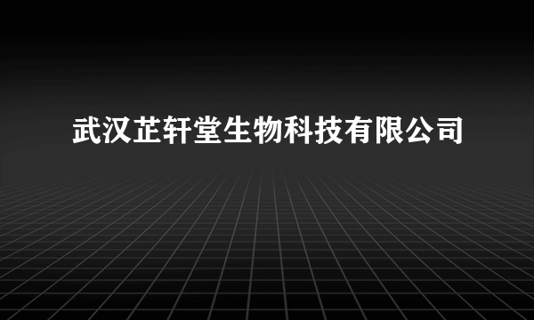 武汉芷轩堂生物科技有限公司