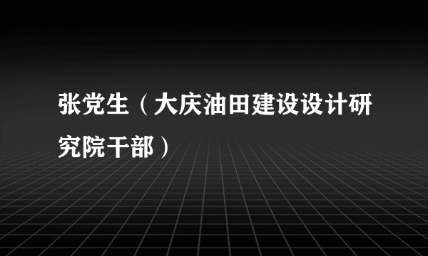 张党生（大庆油田建设设计研究院干部）