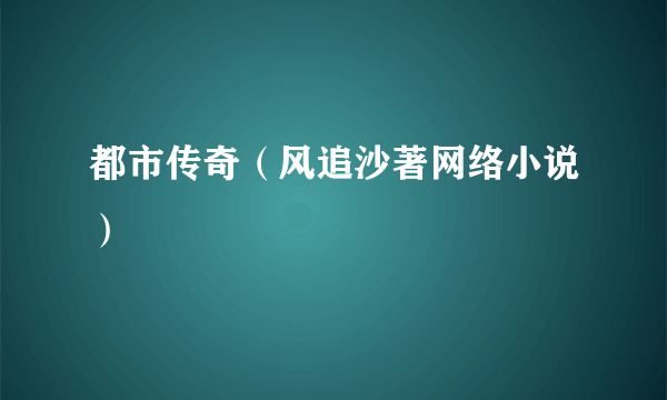 都市传奇（风追沙著网络小说）