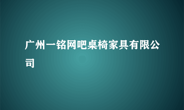 广州一铭网吧桌椅家具有限公司