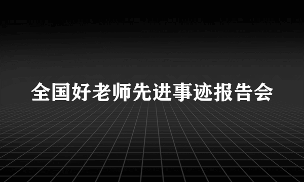 全国好老师先进事迹报告会