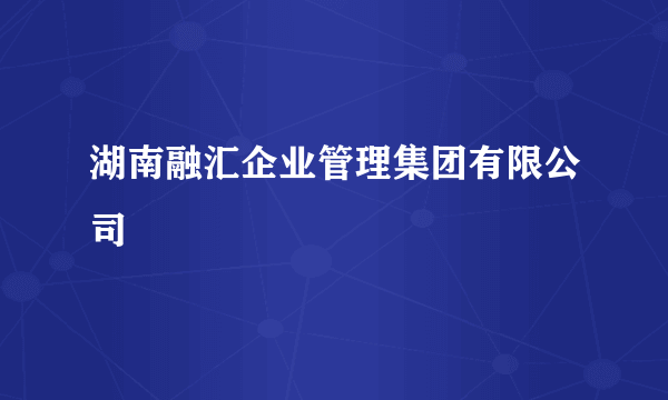 湖南融汇企业管理集团有限公司