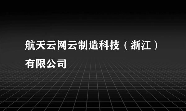 航天云网云制造科技（浙江）有限公司