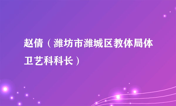 赵倩（潍坊市潍城区教体局体卫艺科科长）