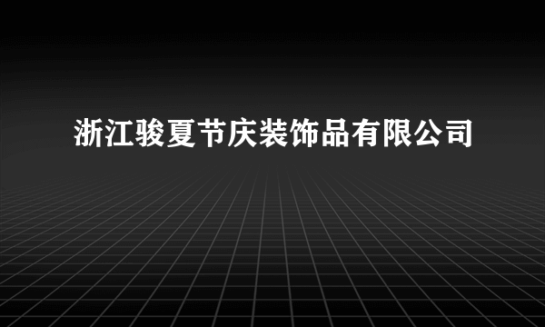 浙江骏夏节庆装饰品有限公司