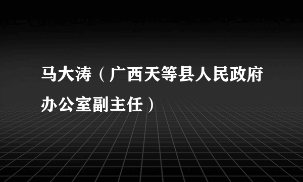 马大涛（广西天等县人民政府办公室副主任）