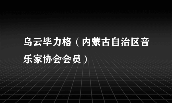 乌云毕力格（内蒙古自治区音乐家协会会员）