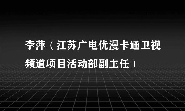 李萍（江苏广电优漫卡通卫视频道项目活动部副主任）