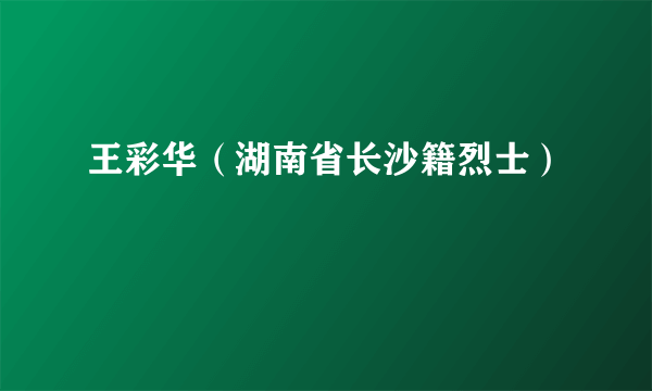 王彩华（湖南省长沙籍烈士）