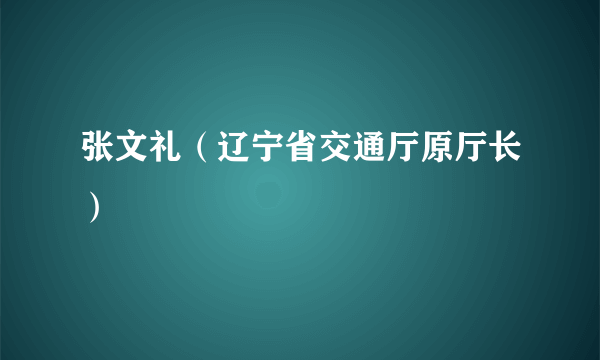 张文礼（辽宁省交通厅原厅长）