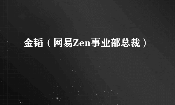 金韬（网易Zen事业部总裁）