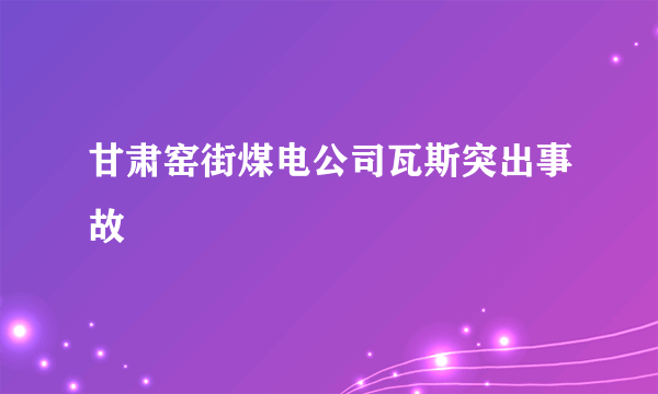 甘肃窑街煤电公司瓦斯突出事故