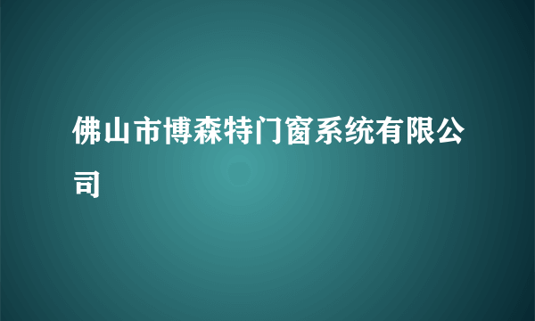 佛山市博森特门窗系统有限公司