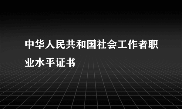 中华人民共和国社会工作者职业水平证书