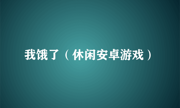 我饿了（休闲安卓游戏）