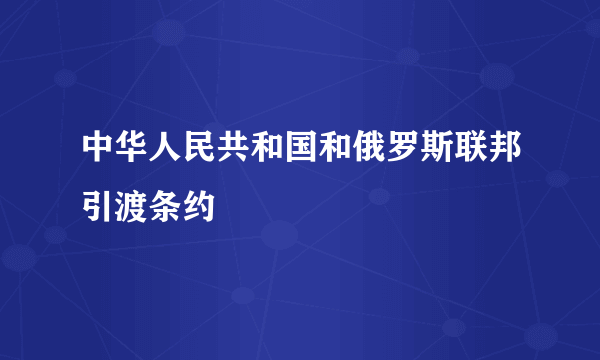 中华人民共和国和俄罗斯联邦引渡条约