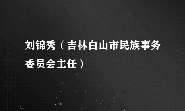 刘锦秀（吉林白山市民族事务委员会主任）