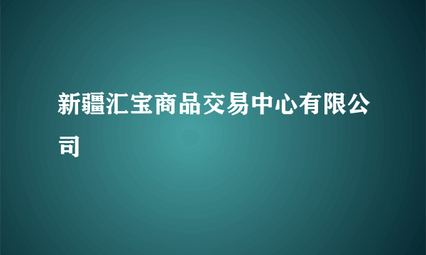 新疆汇宝商品交易中心有限公司