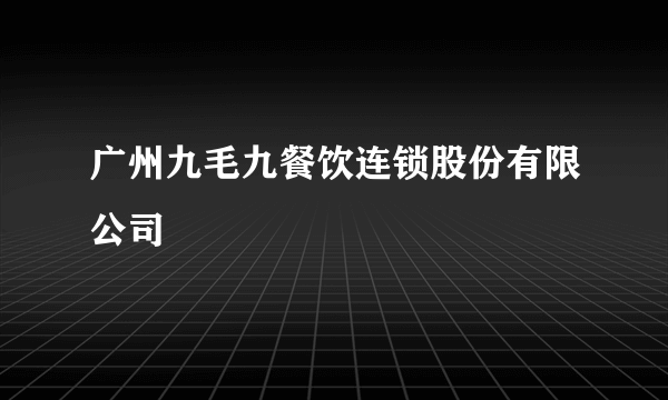 广州九毛九餐饮连锁股份有限公司