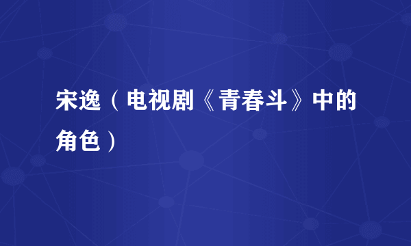 宋逸（电视剧《青春斗》中的角色）