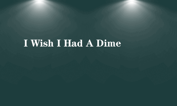 I Wish I Had A Dime