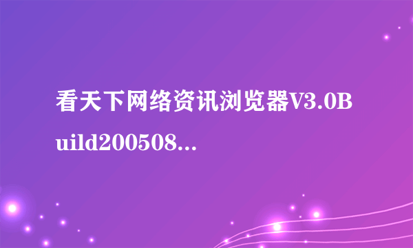 看天下网络资讯浏览器V3.0Build20050814ForWin9x/Me