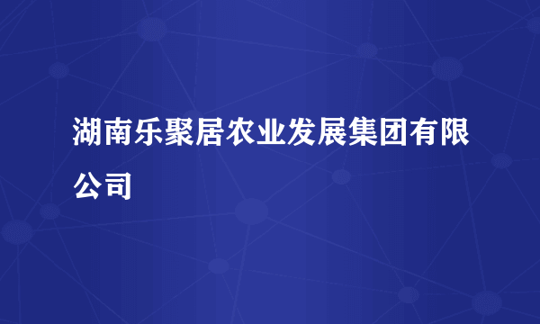 湖南乐聚居农业发展集团有限公司