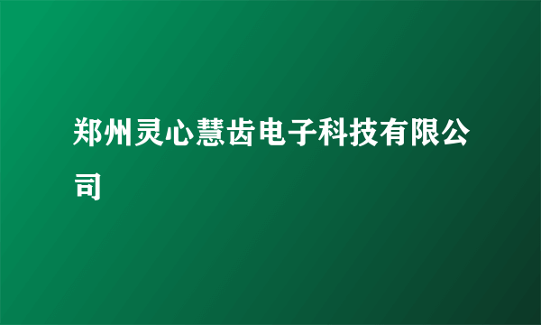 郑州灵心慧齿电子科技有限公司