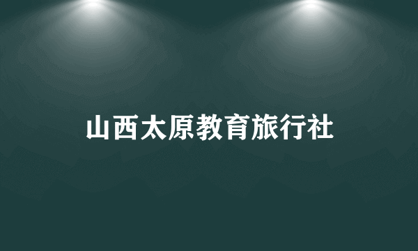 山西太原教育旅行社