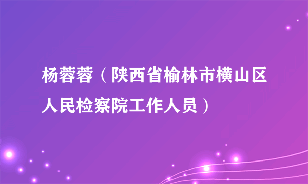 杨蓉蓉（陕西省榆林市横山区人民检察院工作人员）