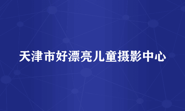 天津市好漂亮儿童摄影中心