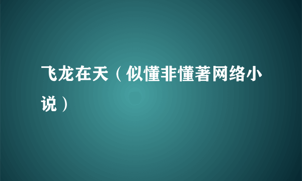 飞龙在天（似懂非懂著网络小说）