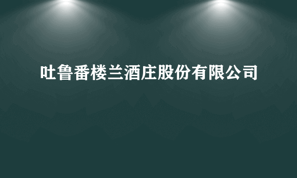 吐鲁番楼兰酒庄股份有限公司